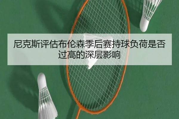 尼克斯评估布伦森季后赛持球负荷是否过高的深层影响
