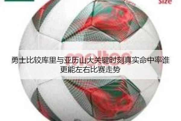勇士比较库里与亚历山大关键时刻真实命中率谁更能左右比赛走势