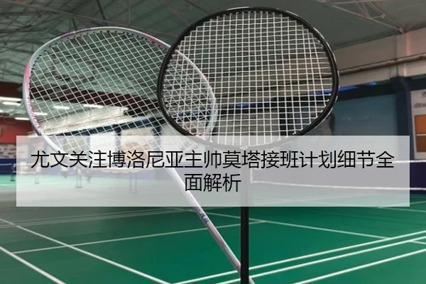 尤文关注博洛尼亚主帅莫塔接班计划细节全面解析