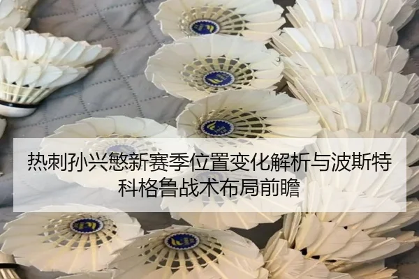 热刺孙兴慜新赛季位置变化解析与波斯特科格鲁战术布局前瞻