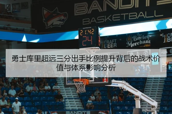 勇士库里超远三分出手比例提升背后的战术价值与体系影响分析