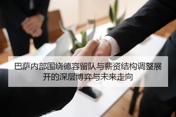 巴萨内部围绕德容留队与薪资结构调整展开的深层博弈与未来走向