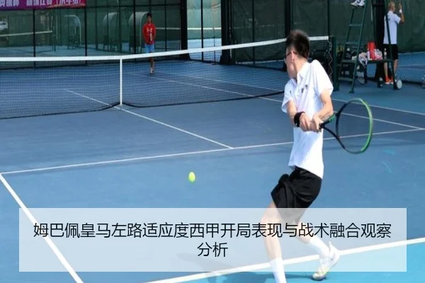 姆巴佩皇马左路适应度西甲开局表现与战术融合观察分析