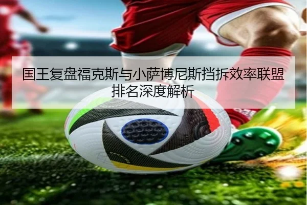 国王复盘福克斯与小萨博尼斯挡拆效率联盟排名深度解析