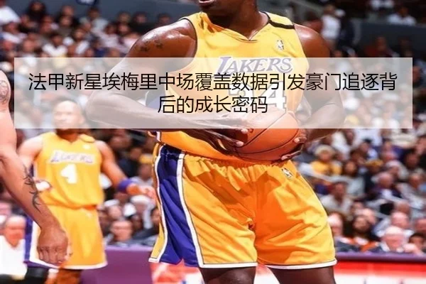 法甲新星埃梅里中场覆盖数据引发豪门追逐背后的成长密码