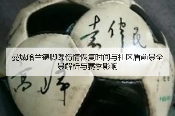 曼城哈兰德脚踝伤情恢复时间与社区盾前景全景解析与赛季影响