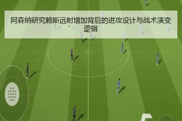 阿森纳研究赖斯远射增加背后的进攻设计与战术演变逻辑