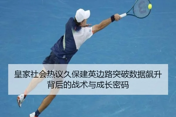 皇家社会热议久保建英边路突破数据飙升背后的战术与成长密码
