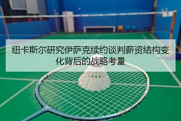 纽卡斯尔研究伊萨克续约谈判薪资结构变化背后的战略考量