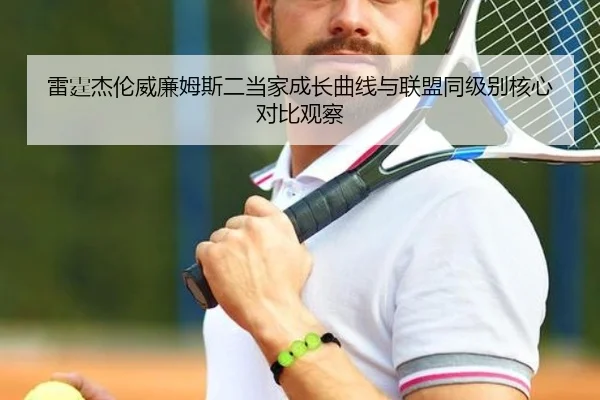 雷霆杰伦威廉姆斯二当家成长曲线与联盟同级别核心对比观察
