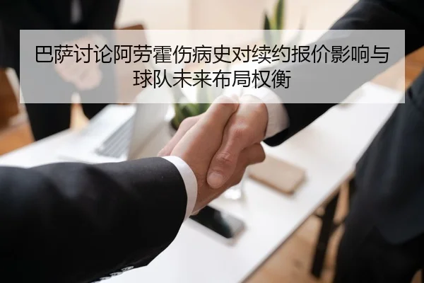 巴萨讨论阿劳霍伤病史对续约报价影响与球队未来布局权衡