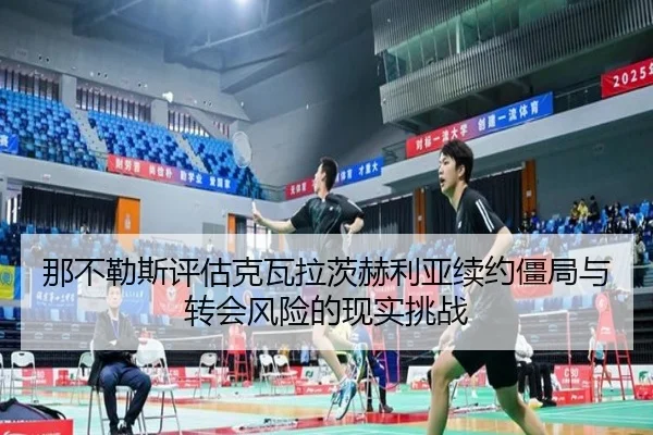 那不勒斯评估克瓦拉茨赫利亚续约僵局与转会风险的现实挑战