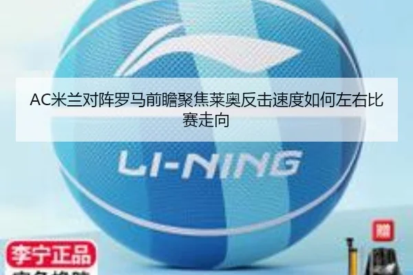 AC米兰对阵罗马前瞻聚焦莱奥反击速度如何左右比赛走向