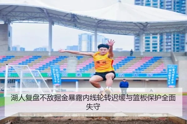 湖人复盘不敌掘金暴露内线轮转迟缓与篮板保护全面失守