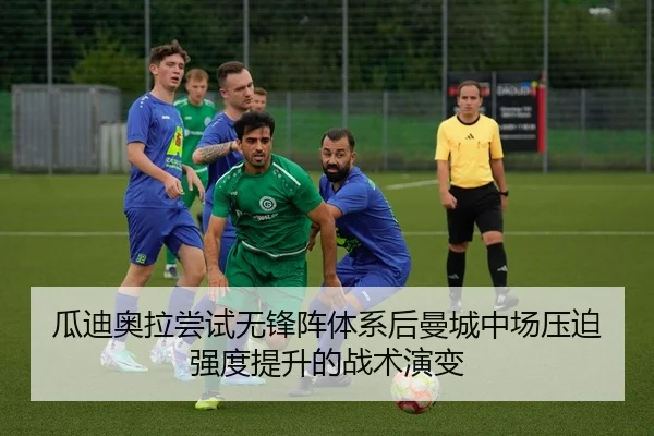 瓜迪奥拉尝试无锋阵体系后曼城中场压迫强度提升的战术演变
